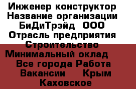 Инженер-конструктор › Название организации ­ БиДиТрэйд, ООО › Отрасль предприятия ­ Строительство › Минимальный оклад ­ 1 - Все города Работа » Вакансии   . Крым,Каховское